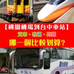 【交通攻略篇】從台北桃園機場到台中火車站。搭火車、客運、還是高鐵呢？選哪一個方式比較方便、划算呢？
