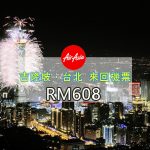 【AIR ASIA】吉隆坡、台北Taipei 來回機票。暑假黃金期 最低只要RM608！