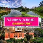 來台北必去的三大美麗公園！搭捷運就能到哦！內附捷運交通指南攻略~