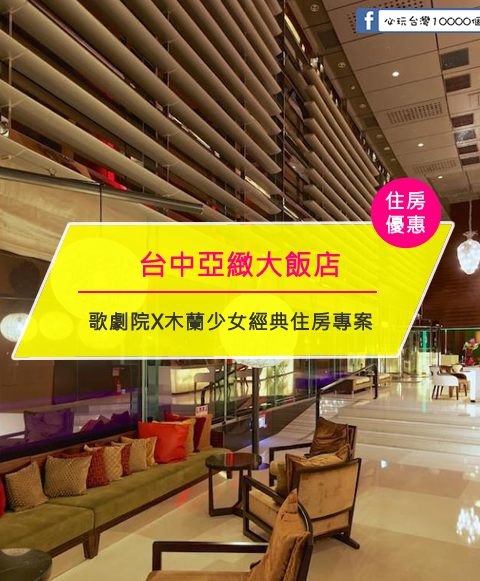 【台灣台中-住宿優惠】台中亞緻大飯店，盛夏鉅獻 歌劇院X木蘭少女經典住房專案