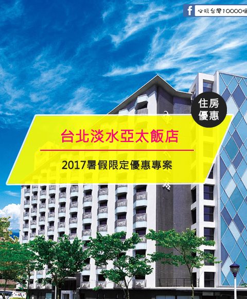 【台灣台北-住宿優惠】台北淡水亞太飯店—2017暑假限定優惠專案