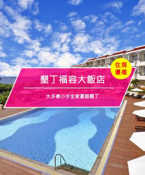 【台灣屏東-住宿優惠】墾丁福容大飯店—大手牽小手全家夏遊墾丁