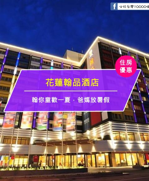 【台灣花蓮-住宿優惠】花蓮翰品酒店，翰你童歡一夏 爸媽放暑假