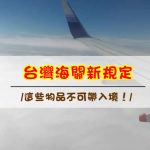 來台灣玩請注意【台灣海關新規定】不想吃官司，這些東西就不要帶入境！