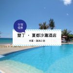 【台灣屏東-住宿優惠】墾丁‧夏都沙灘酒店—仲夏。踏浪之旅(2017/7/1-2017/8/26)