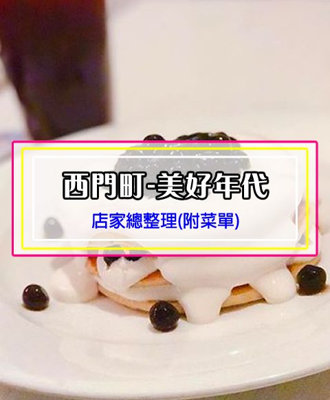 【西門町美食】美好年代(附菜單、交通攻略&資訊) 懷舊的復古主題餐廳，還有超特別下午茶~珍珠奶茶鬆餅