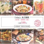 【美食-店家優惠】Friday’s—1道主餐+1道開胃菜或甜點  只要599元(本活動每週一至週四全天候供應 (國定假日不適用))