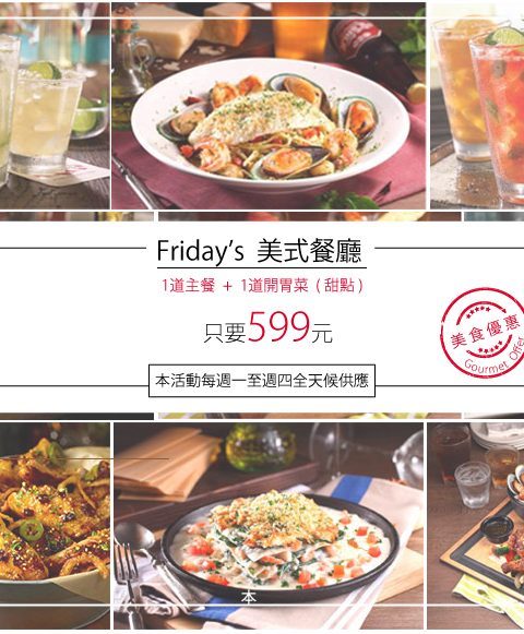【美食-店家優惠】Friday’s—1道主餐+1道開胃菜或甜點  只要599元(本活動每週一至週四全天候供應 (國定假日不適用))