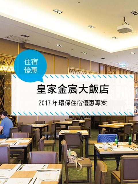【台灣高雄-住宿優惠】皇家金宸大飯店—2017年環保住宿優惠專案 (2017/01/01~2017/12/31)