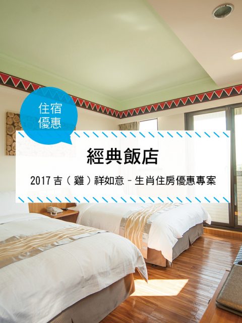 【台灣花蓮-住宿優惠】經典飯店， 2017吉（雞）祥如意-生肖住房優惠專案 ~2017-12-31
