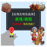 【台灣古地名由來】基隆舊名 雞籠-來自凱達格蘭? 還是因地形而起？