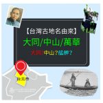 【台灣古地名由來】台北市- 萬華區-艋舺是什麼？大同區-大隆同又是什麼? 中山區-是紀念誰呢？