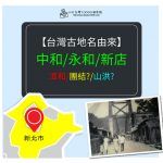 【懷舊台灣】台灣地名與歷史，『中和/漳和』又是相似音改名？『永和』為了團結而命名?、『新店』與山洪有關?